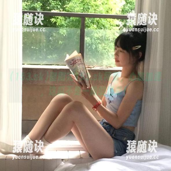 刚刷完153.sk网页，心跳加速，这瓜不是一般的精彩！