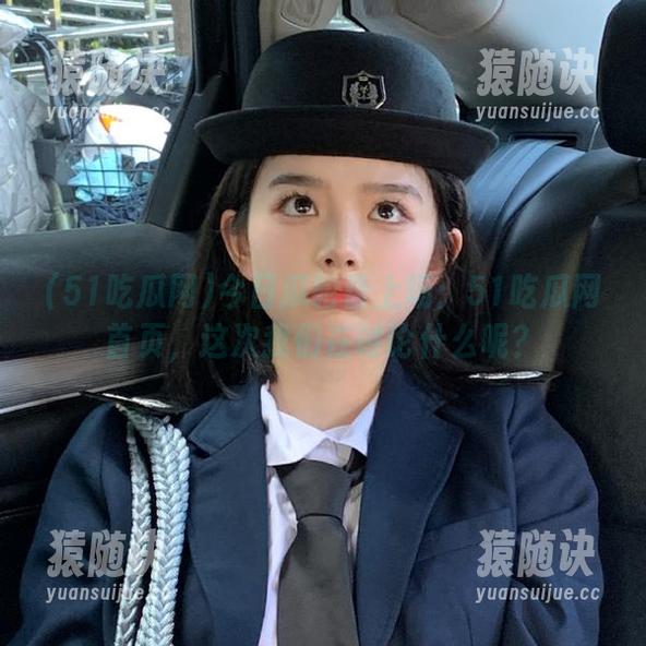51吃瓜网 今日瓜轮番上场:51吃瓜网首页,这次我们在讨论什么呢?