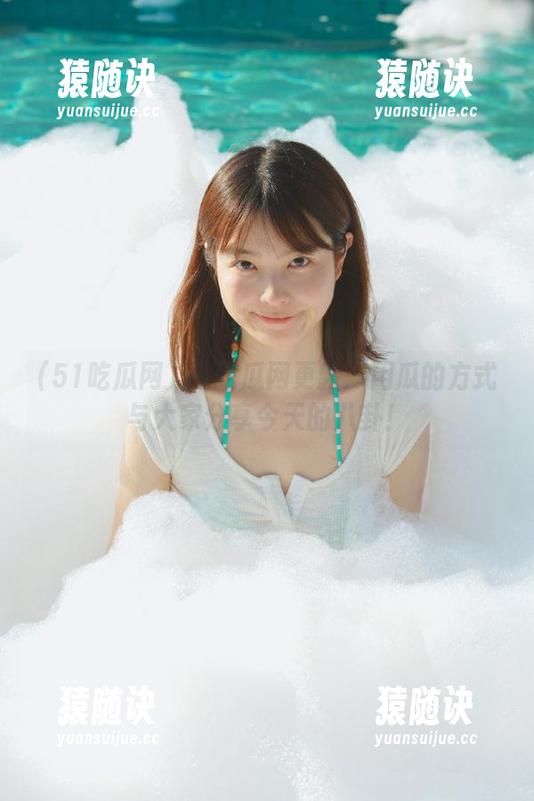 51吃瓜网更新：用瓜的方式与大家分享今天的八卦！