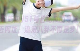 51每日吃瓜的导航：防走丢网址，流浪八卦不再是梦！