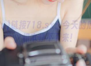 链接718.sx：今天的瓜太新鲜，根本停不下来！