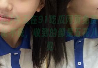 今天在91吃瓜网页免费版碰到奇葩评论不说，收到的都是五花八门的意见