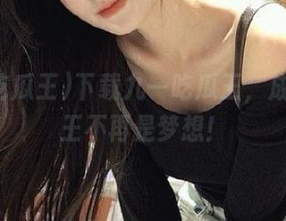 下载九一吃瓜王，成为吃瓜王不再是梦想！