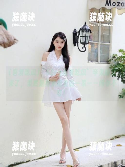 “52cg吾爱吃瓜”苹果版又来了，果然是相亲相爱的一家——网你不可！
